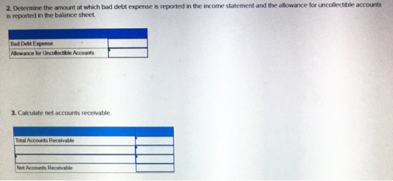 2 Determine the amount at which bad debt expense is reported in the income statement and the allowance for uncollectible acco