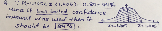 & : P(-1,405< z <1.405): 0.84= 84% Hence if two tailed confidence enterval was used then it should be 84% Z= l6405