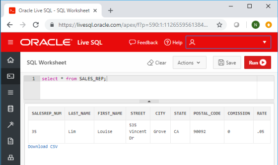 Oracle Live SQL-SQL Worksheet + ← → 숲 https://livesql.oracle.com/apex/f?p:590:1-1126559561 384.. ☆ ゜゜゜ ORACLE Live SQL Feedback ⑦ Help Clear ActionsB Save Run SQL Worksheet 1 select * from SALES_REP; SALESREP NUM LAST NAME FIRST NAME STREET CITY STATE POSTAL_CODE COMISSION RATE 535 Vincent Grove CA 次一 35 Lim Louise 98092 .05 Download CSV 品