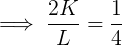 \large \implies \frac{2K}{L} = \frac{1}{4}