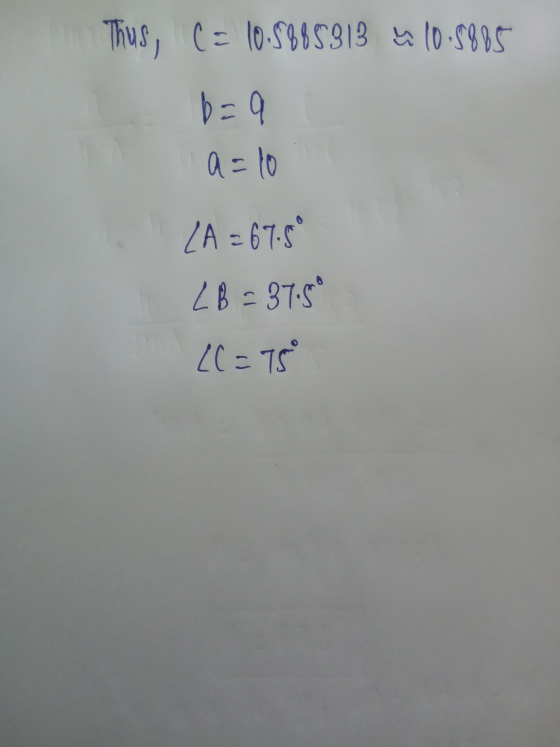 Thus, C= 10.5985313 u 10.5885 b=9 a=10 LA = 67.5° LB = 37.5 ((= 75
