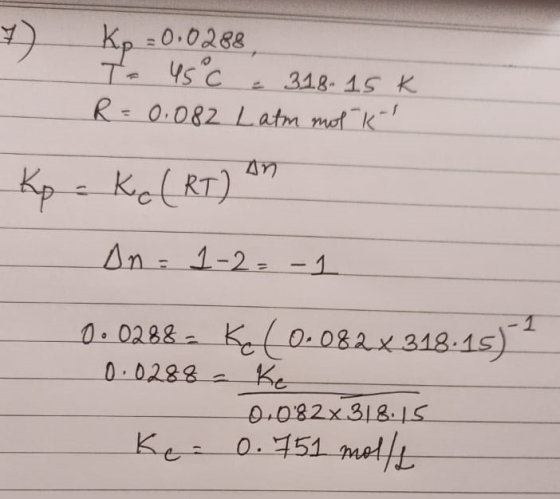 7) Kp =0,0288 To 45 c = 318.15 K R = 0.082 Latm mot kl Kp - Kel RT) An In = 1-2=-1 0.0288 - Kc (0.082X318.15) 0.0288 - ke 0.0
