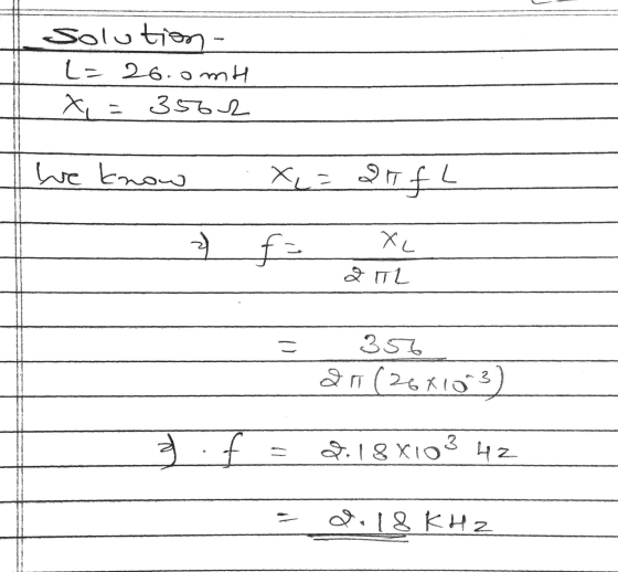 Solution- L= 26.omt XE 3562 We know X= 2 IfL 2) fa XL 2 TL = 356 20(264103 3 . f 2.18x103 42 z 2.18 KHz