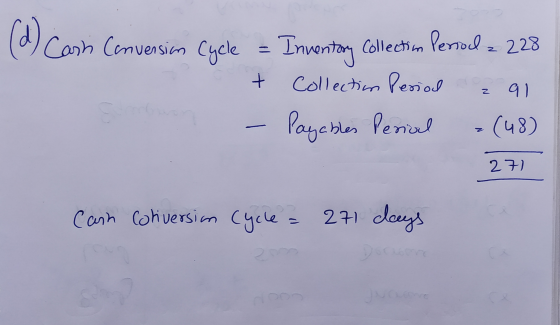 ( (d) Cash Conversion Cycle - Inventory Collection Persol = 228 + z 9) Collection Period Payables Perial (48) 27) Carn Corive