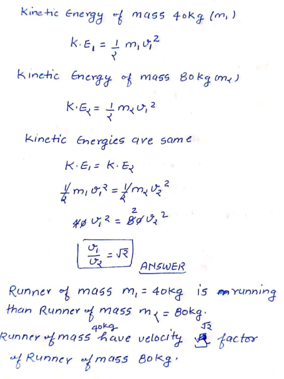 Kinetic Energy of mass 40kg (m. ) K.E, = I m, 0,2 Kinetic Energy of mass 80kg me) K.E = 4 meuz? Kinetic Energies are same K: