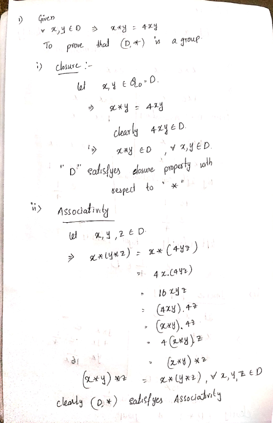 D O » xxy = 4xy Given X, Y ED To prove that (0*) is a group :) closure :- let X, Y EQo = D. . * a*y = 4x4 a clearly 4xYED. >