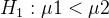 H_{1} : \mu1 < \mu2