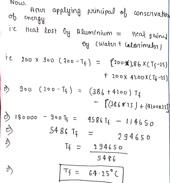 Now of ie Amur applying principal of conservatory energy Heat lost by Aluminium Heat gained by (Water t calorimeter) = ie 200