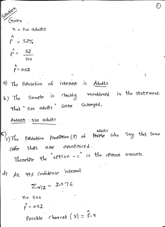 Ghivem m5oo adults 52 o) The Pohulabion of intenest is Aduits b) The Sample is l mevbionel i the state ment that 5o0 adults Gene suoveyed. Ansar : 500 adults adults The flfulatbiom Paoräthion (P) of Pesple ho 5ay thet Some Coffe Shas ave ovePiced Theefthe oftlon -c is the chnectseh ) At 99% (orfidence İnterval Possitle Chances (x)P.