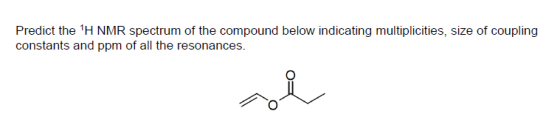 Predict the H NMR spectrum of the compound below indicating multiplicities, size of coupling constants and ppm of all the re