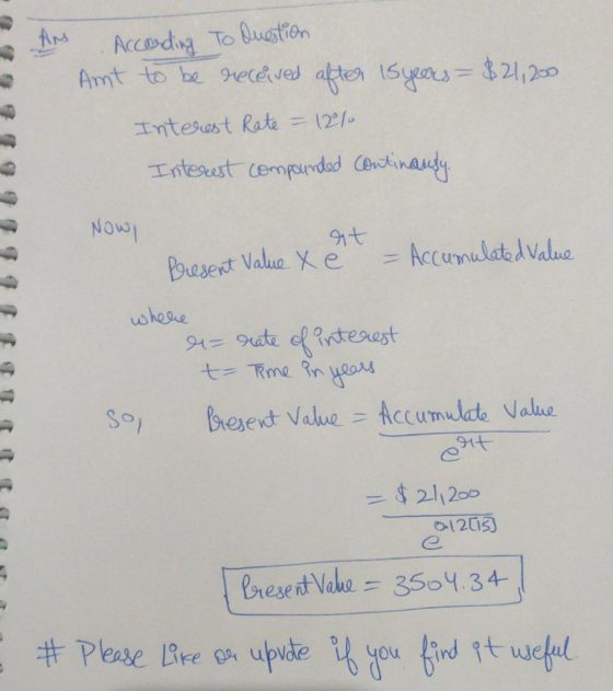 AN . According To Question Amt to be received after 15 years = $21,200 Interest Rate = 12% Interest compounded continanty. ef