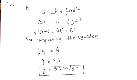 (b.) by s=ut + lat? sx = ut - Igt? Y()-C = At? + Bt by comparing the equation 29 =A 9=2A lg = 9.2m/s²7