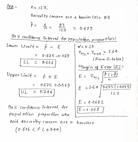 = 0.675 -0.069 2012= 20.05 = 1.64 Ans - n=123, Security concern are a barrier (X) = 03 P = $ 0 = 0.675 90 % confidence interv