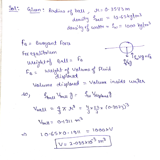 - Sal: Ginen: Radius of ball, dl=0.3573m density Iball = 10.65kg/m3 density of water = sw = 1000 kg/m3 fo= Buoyant force for