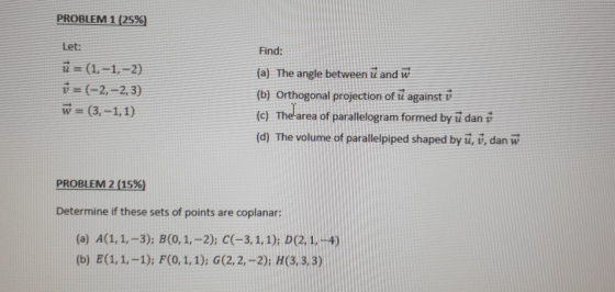 PROBLEM 1 (25%) Find: Let: ū= (1,-1,-2) v = (-2,-2,3) w = (3,-1,1) (a) The angle between ū and w (b) Orthogonal projection of