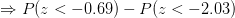 \Rightarrow P(z<-0.69)-P(z<-2.03)