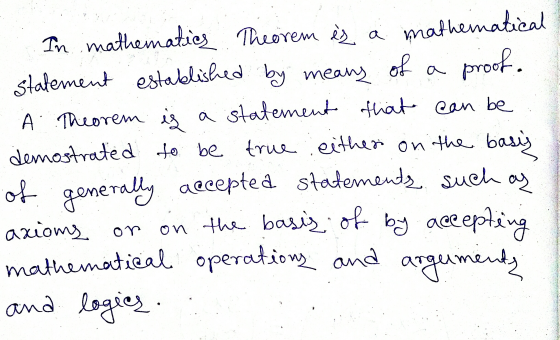 In mathematics. Theorem is a mathematical statement established by means of a proof. A Theorem ių a statement that can be dem