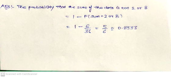 ADS !- The probab) Chty that the sum the dots is not 2 or 8 P( sur = 2 OT 8 ) E1 - 6 36 113 0.8333 6 CS Scanned with CamScann