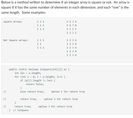 Below is a method written to determine if an integer array is square or not. An array is square if it has the same number of
