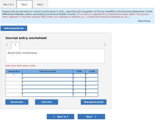 Req 1 to 3 Reg 4 Reg 5 Prepare the journal entry to record income taxes in 2021, assuming full recognition of the tax benefit