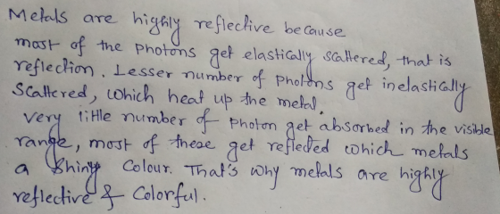 Metals are highly refleclive because most of the photons get elastically scallered, that is reflection, tesser number of phol