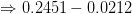 \Rightarrow 0.2451-0.0212