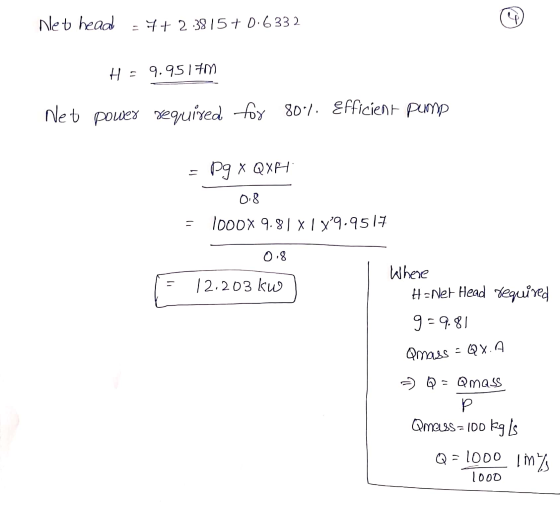 Net head = 4+2.3815+ 0.6332 H = 9.9511 Net power required for 8011. Efficient pump S Рg x QXPHI 08 1000X 9.81 X1 X 9.9517 0.8