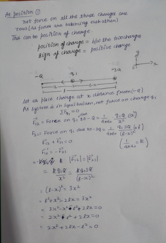 At position net force on all the three charges are zeno las forces are batanung each other) This can be position of charge. p
