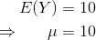 \begin{align*} E(Y) &= 10 \\ \Rightarrow \ \ \ \ \ \mu &= 10 \end{align*}