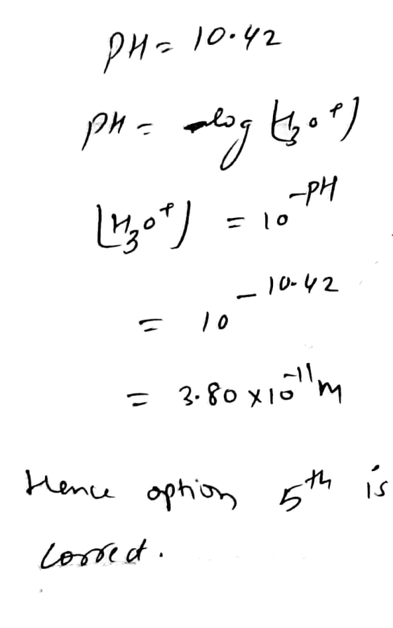 PH= 10:42 ph- alog that) Lhot) = 10 PH 10-42 = 3.80x10lm 5th is Hence option Correct.