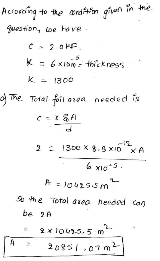 According to the condition given in the question, we have C = 2.0MF * = 6xiom thickness. K = 1300 a) The Total foil area need