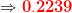 \Rightarrow \mathbf{{\color{Red} 0.2239}}