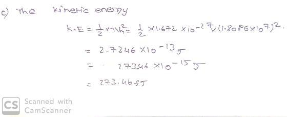 c) The Kinetic energy KE=1 4mina £ X1.672 X 10m2 7x (1:8086810722. AJ 2.7346 X10 -13 = T 273.46 X10-15) 273.46f5 E CS Scanned