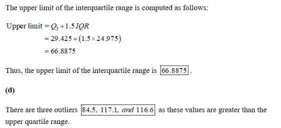 The upper limit of the interquartile range is computed as follows: Upper limit 1.51QR = 29.425 (1.5x24.975) = 66.8875 Thus, t