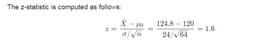 The z-statistic is computed as follows: X - μo 2= 124.8 – 120 24/64 = 1.6 o/n