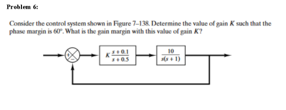 Problem 6: Consider the control system shown in Figure 7-138. Determine the value of gain K such that the phase margin is 60°