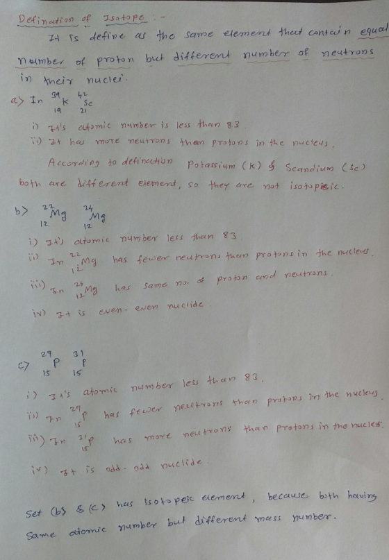 Defination of Isotope :- It is define as the same element that contain equal of neutrons. nalmber of proton but different num