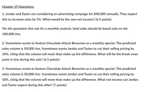 Chapter 19 Questions: 1. Jordan and Taylor are considering an advertising campaign for $40,000 annually. They expect this to