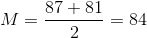 M=\frac{87+81}{2}=84