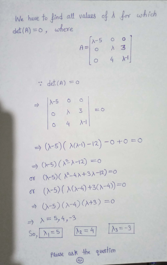 We have to find all values of A for which det (A) = 0, where 4-5 O O A= O A 3 O 4 H det. (A) =0 A -5 A 3 4 - = (1-5)( ^(1-1)