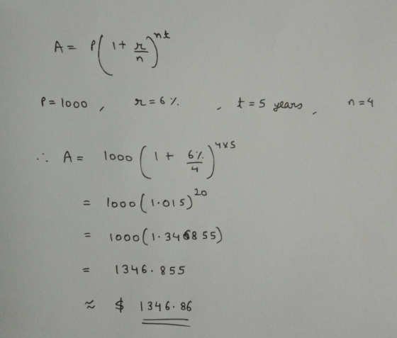 P=1000 , r =6% . t = 5 years, n=4 4XS ..A= 1000 (1 + 61 ) = 1000 (1.015) 20 = 1000(1.346855) = 1346.855 7 $ 1346.86