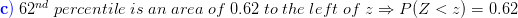 \\{\color{Blue} \mathbf{c)}}\;62^{nd}\;percentile\;is\; an \;area\; of \;0.62 \;to\; the\; left\; of\; z\Rightarrow P(Z<z)=0.62