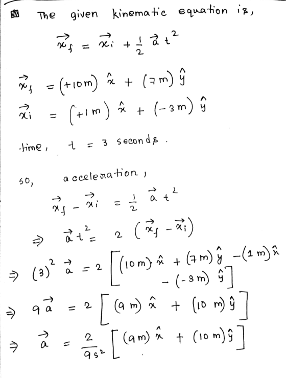 MI The given kinematic equation is, بہر کی +!àt? ه + nuf 22 ai = (+10m) (tim) (am) ĝ + (-3 m) ģ A + - -time, 7 = 3 seconds. 5