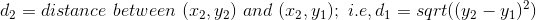 da = distance between 12, y2) and (22, yı); i.e,dı = sqrt((y2 – yı))