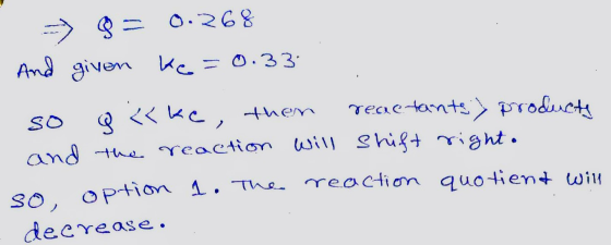 products --> 8 = 0.268 And given ke=0.33. SO 8 ikke, then reactante) and the reaction will shift right. so option 1. The reac