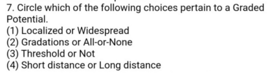 7. Circle which of the following choices pertain to a Graded Potential. (1) Localized or Widespread (2) Gradations or All-or-