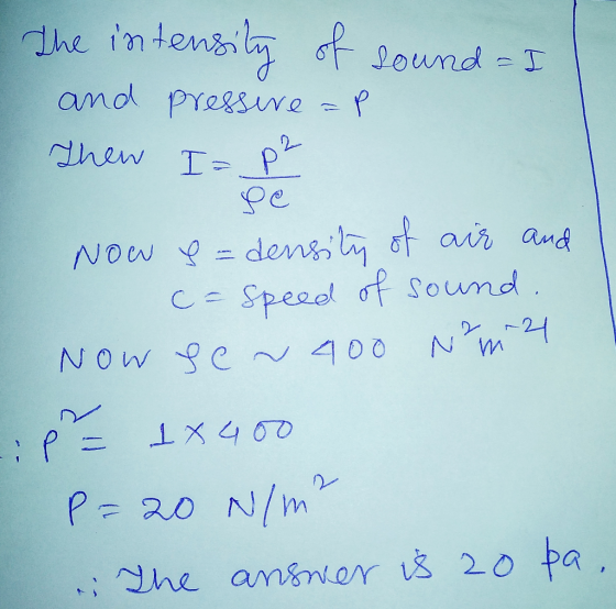 sound = I the intensity of and pressive =P Then I= Now & = density of air and c= speed of sound. Now se~ 400 Nm 2 P 1x400 P=2