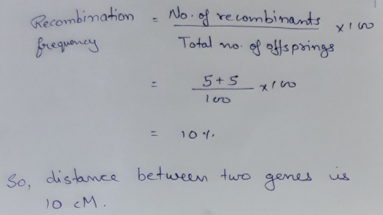 Recombination frequency - - No. of recombinants vino Total no. of offsprings = 5+5 x 100 loo = 107 So, distance between two 1