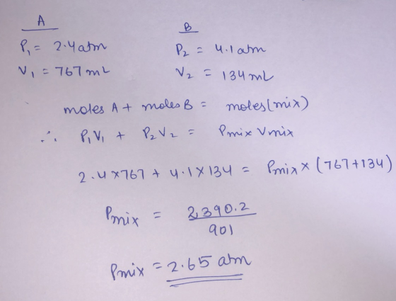 P = 2.4 am V=767mL P2 = 4.latm V2 = 134 mL moles At moles B = . Pivot P2 V2 = moles (mix) Prix unix 2.4x767 + 4.1X134 = Pmixx