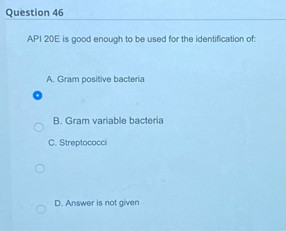 Question 46 API 20E is good enough to be used for the identification of: A. Gram positive bacteria B. Gram variable bacteria
